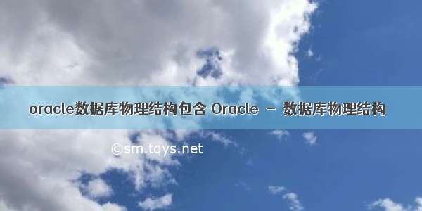 oracle数据库物理结构包含 Oracle - 数据库物理结构