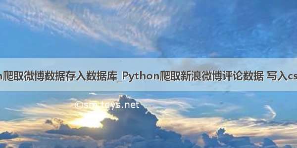 python爬取微博数据存入数据库_Python爬取新浪微博评论数据 写入csv文件中