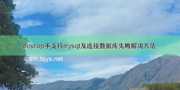 ecshop不支持mysql及连接数据库失败解决方法