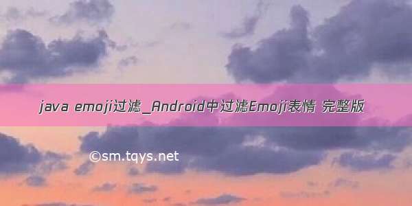 java emoji过滤_Android中过滤Emoji表情 完整版
