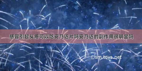 感冒引起头疼可以吃安乃近片吗安乃近的副作用很明显吗