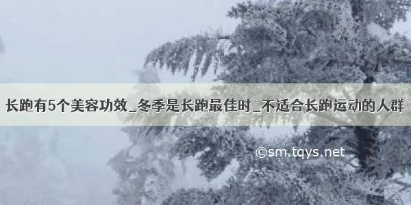 长跑有5个美容功效_冬季是长跑最佳时_不适合长跑运动的人群