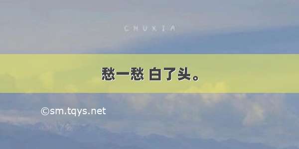 愁一愁 白了头。