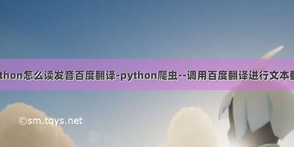python怎么读发音百度翻译-python爬虫--调用百度翻译进行文本翻译