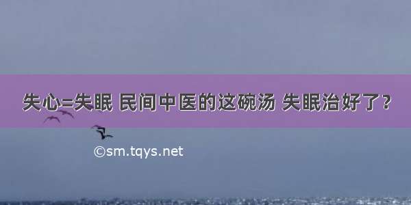 失心=失眠 民间中医的这碗汤 失眠治好了？