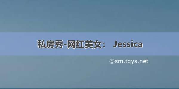 私房秀-网红美女： Jessica