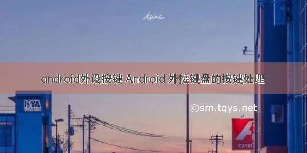 android外设按键 Android 外接键盘的按键处理