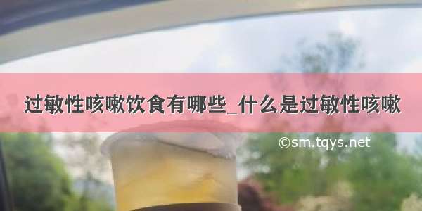 过敏性咳嗽饮食有哪些_什么是过敏性咳嗽