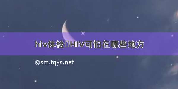 hiv体检	HIV可怕在哪些地方