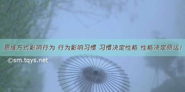 思维方式影响行为 行为影响习惯 习惯决定性格 性格决定命运！