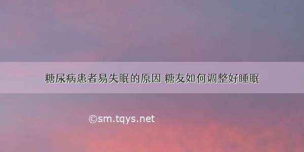 糖尿病患者易失眠的原因 糖友如何调整好睡眠