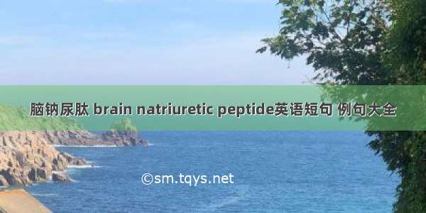 脑钠尿肽 brain natriuretic peptide英语短句 例句大全