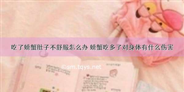 吃了螃蟹肚子不舒服怎么办 螃蟹吃多了对身体有什么伤害