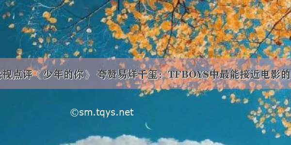 央视点评《少年的你》 夸赞易烊千玺：TFBOYS中最能接近电影的人