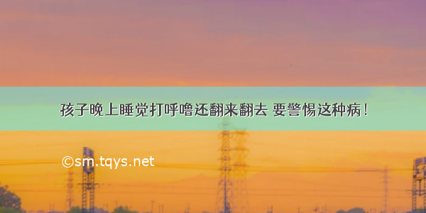 孩子晚上睡觉打呼噜还翻来翻去 要警惕这种病！