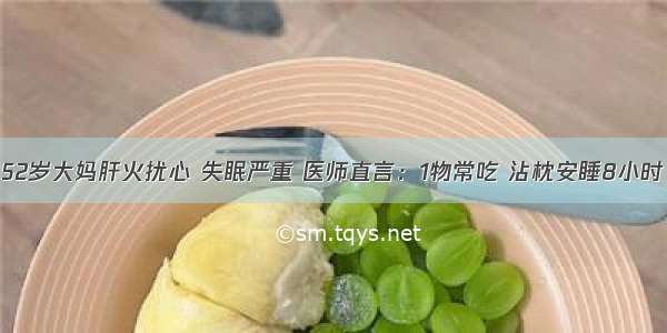 52岁大妈肝火扰心 失眠严重 医师直言：1物常吃 沾枕安睡8小时