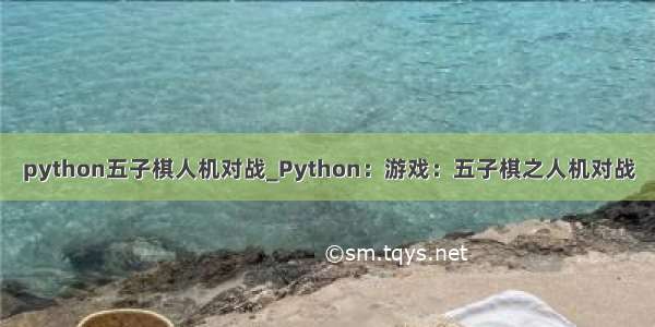 python五子棋人机对战_Python：游戏：五子棋之人机对战