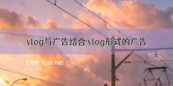 vlog与广告结合 vlog形式的广告