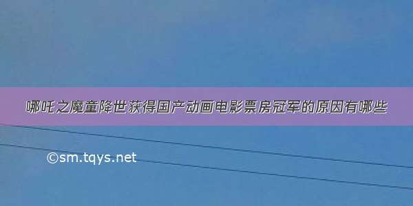 哪吒之魔童降世获得国产动画电影票房冠军的原因有哪些