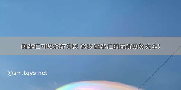 酸枣仁可以治疗失眠 多梦 酸枣仁的最新功效大全！