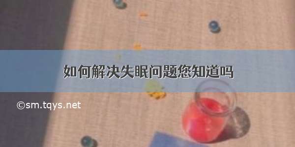 如何解决失眠问题您知道吗