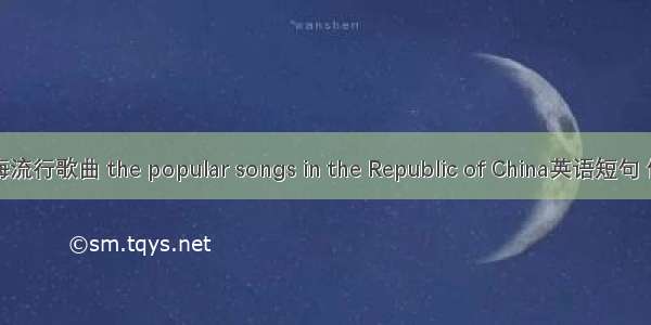 民国上海流行歌曲 the popular songs in the Republic of China英语短句 例句大全