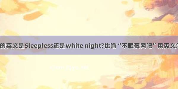 不眠夜的英文是Sleepless还是white night?比喻“不眠夜网吧”用英文怎样写？