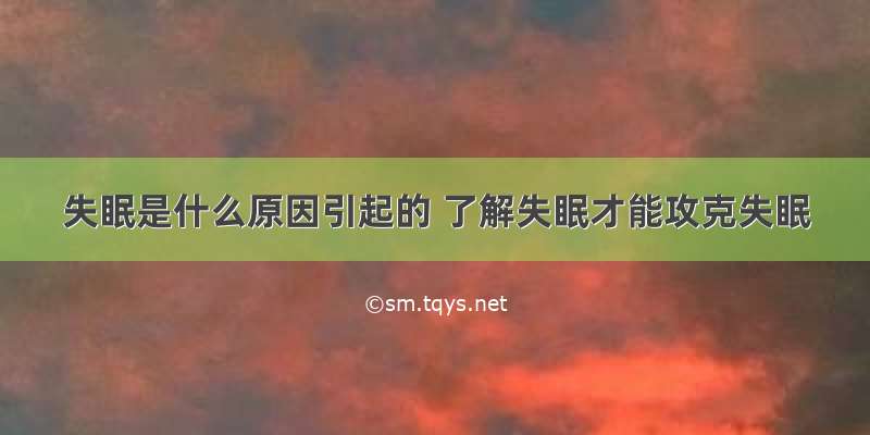 失眠是什么原因引起的 了解失眠才能攻克失眠