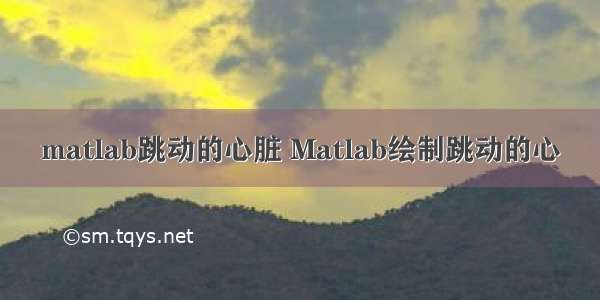 matlab跳动的心脏 Matlab绘制跳动的心