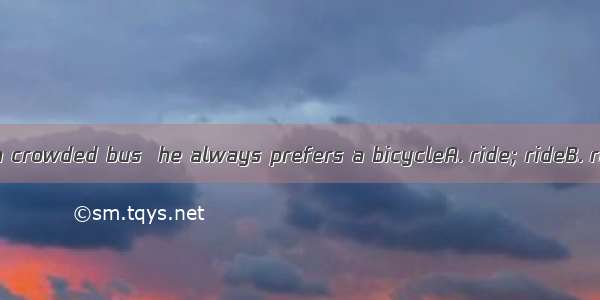 Rather than on a crowded bus  he always prefers a bicycleA. ride; rideB. riding; rideC. r