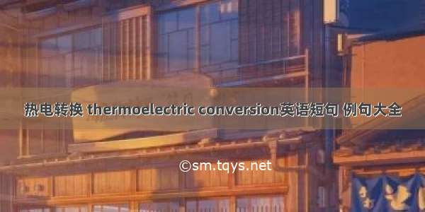 热电转换 thermoelectric conversion英语短句 例句大全