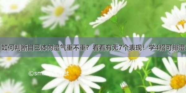 如何判断自己体内湿气重不重？看看有无7个表现！学4招可排湿