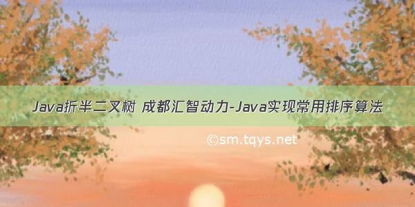 Java折半二叉树 成都汇智动力-Java实现常用排序算法