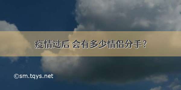 疫情过后 会有多少情侣分手？