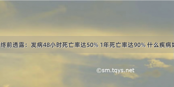 老中医临终前透露：发病48小时死亡率达50% 1年死亡率达90% 什么疾病如此可怕？