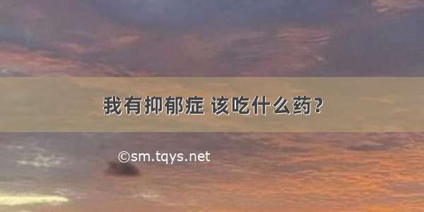 我有抑郁症 该吃什么药？