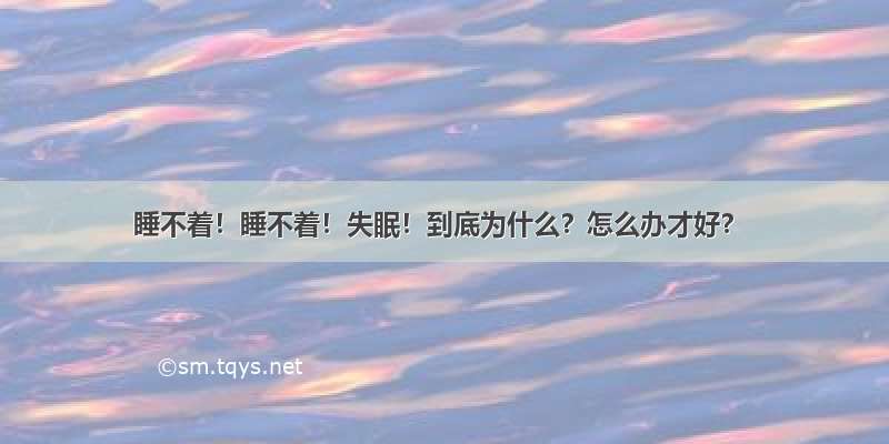 睡不着！睡不着！失眠！到底为什么？怎么办才好？