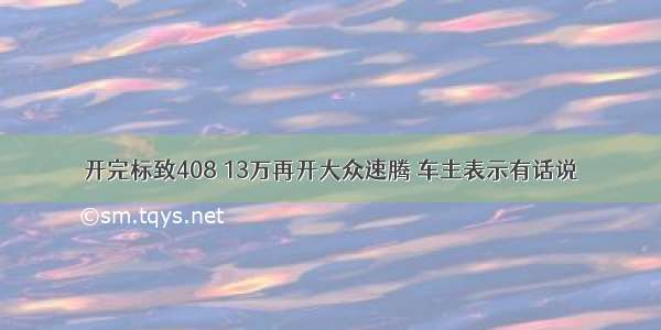 开完标致408 13万再开大众速腾 车主表示有话说