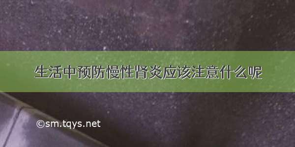 生活中预防慢性肾炎应该注意什么呢