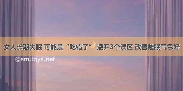 女人长期失眠 可能是“吃错了” 避开3个误区 改善睡眠气色好