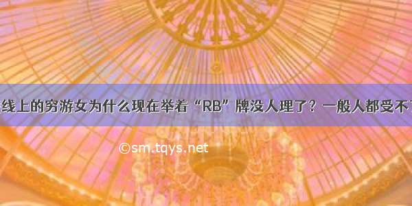 藏线上的穷游女为什么现在举着“RB”牌没人理了？一般人都受不了