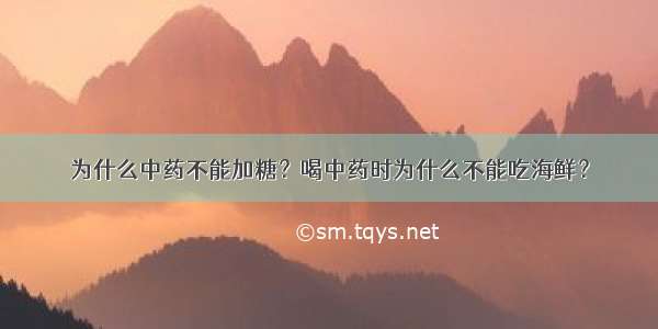 为什么中药不能加糖？喝中药时为什么不能吃海鲜？