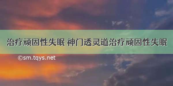 治疗顽固性失眠 神门透灵道治疗顽固性失眠