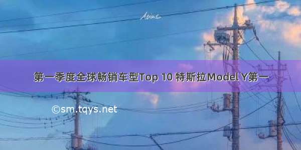 第一季度全球畅销车型Top 10 特斯拉Model Y第一