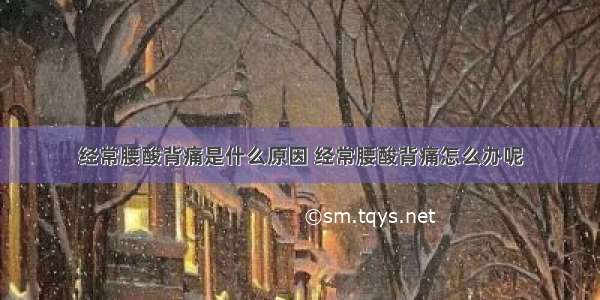 经常腰酸背痛是什么原因 经常腰酸背痛怎么办呢