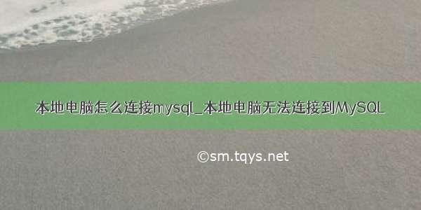 本地电脑怎么连接mysql_本地电脑无法连接到MySQL