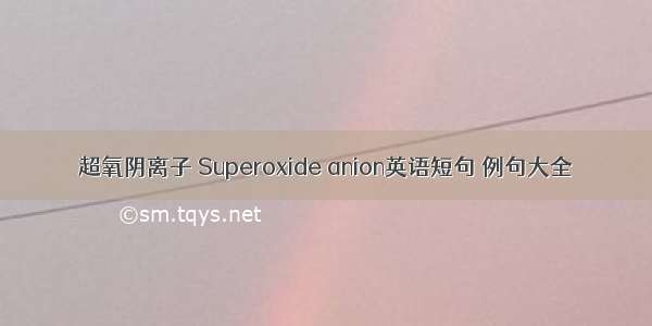 超氧阴离子 Superoxide anion英语短句 例句大全