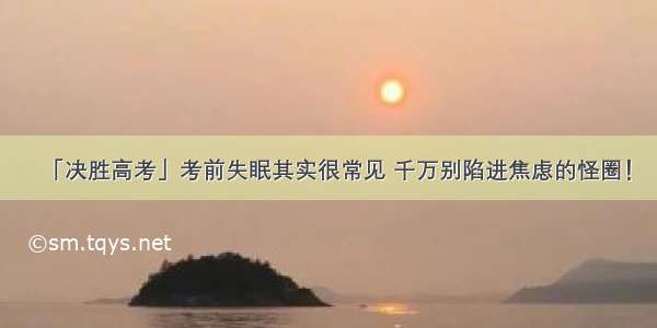 「决胜高考」考前失眠其实很常见 千万别陷进焦虑的怪圈！