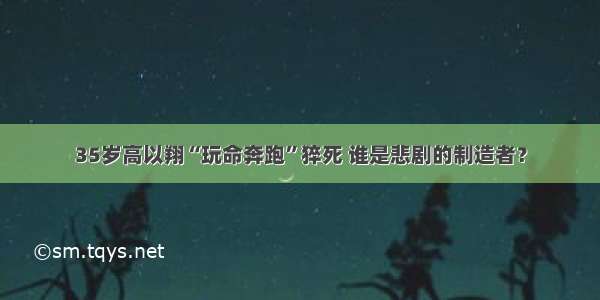 35岁高以翔“玩命奔跑”猝死 谁是悲剧的制造者？