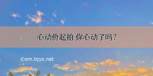 心动价起拍 你心动了吗？